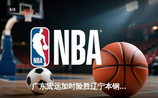 广东宏远加时险胜辽宁本钢，CBA半决赛上演史诗级对决 - 4