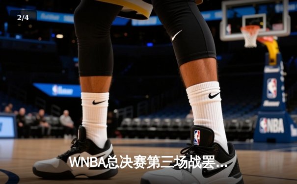 WNBA总决赛第三场战罢，王牌队逆转自由人夺赛点 - 2