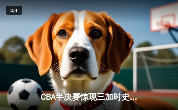 CBA半决赛惊现三加时史诗对决 辽宁本钢119-115险胜广东宏远 - 2