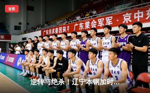 逆转与绝杀！辽宁本钢加时险胜广东宏远，赵继伟37分主宰天王山之战