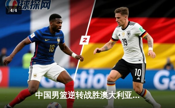 中国男篮逆转战胜澳大利亚，周琦25分12篮板成关键先生 - 4