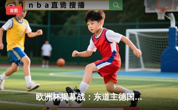 欧洲杯揭幕战：东道主德国4-1大胜苏格兰，穆西亚拉闪耀全场