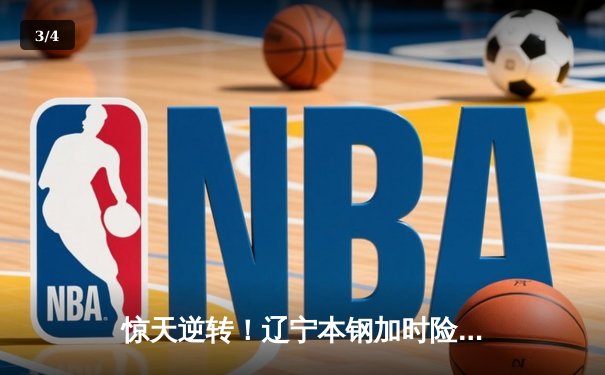 惊天逆转！辽宁本钢加时险胜广东东莞大益 赵继伟33分导演20分大翻盘 - 3