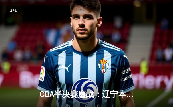 CBA半决赛鏖战：辽宁本钢加时险胜新疆伊力特，赵继伟狂砍34分创纪录 - 3