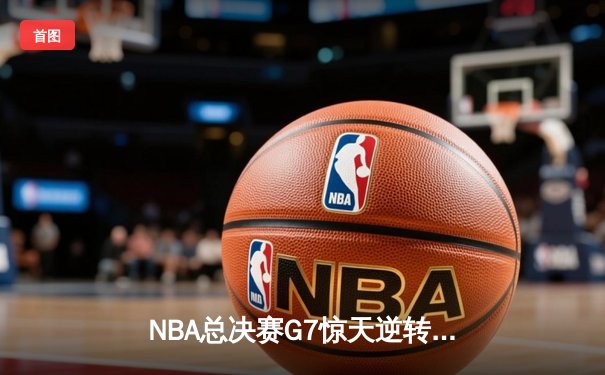 NBA总决赛G7惊天逆转：湖人加时险胜凯尔特人，詹姆斯三双封王