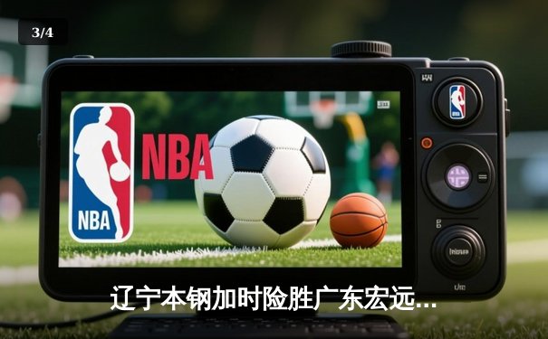 辽宁本钢加时险胜广东宏远 CBA半决赛上演史诗级对决 - 3