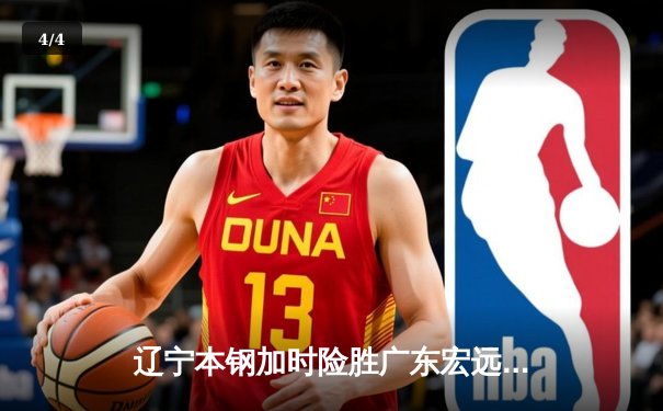 辽宁本钢加时险胜广东宏远 CBA半决赛上演史诗级对决 - 4