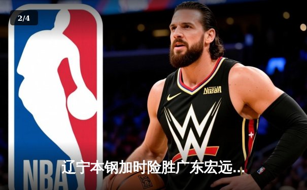 辽宁本钢加时险胜广东宏远，赵继伟33分导演逆转好戏 - 2