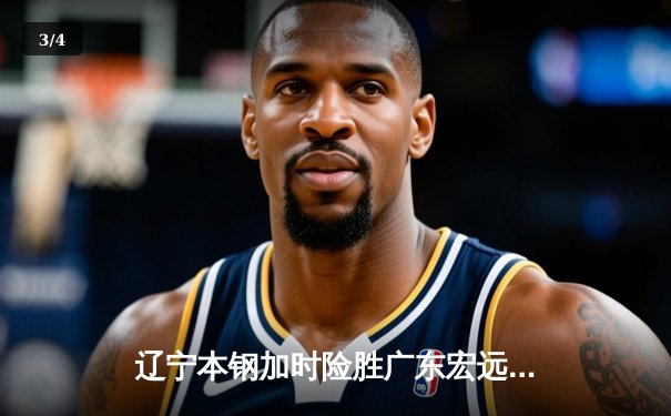 辽宁本钢加时险胜广东宏远，赵继伟33分导演逆转好戏 - 3
