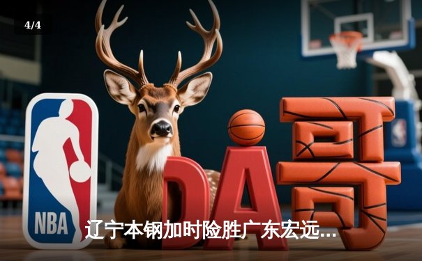 辽宁本钢加时险胜广东宏远，赵继伟33分导演逆转好戏 - 4